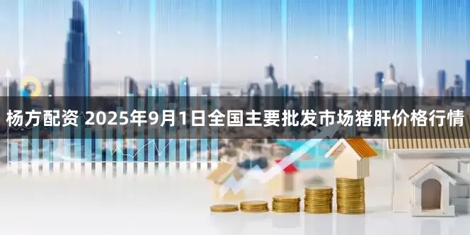 杨方配资 2025年9月1日全国主要批发市场猪肝价格行情