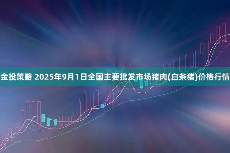 金投策略 2025年9月1日全国主要批发市场猪肉(白条猪)价格行情