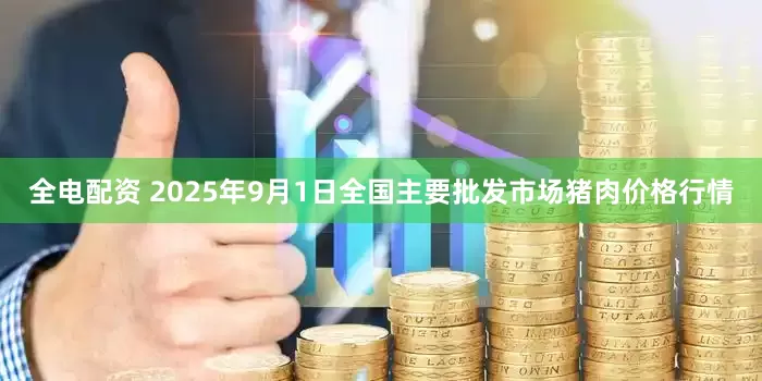 全电配资 2025年9月1日全国主要批发市场猪肉价格行情