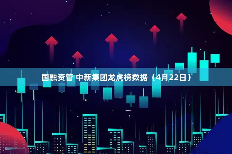 国融资管 中新集团龙虎榜数据（4月22日）