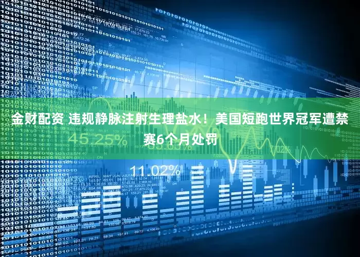 金财配资 违规静脉注射生理盐水！美国短跑世界冠军遭禁赛6个月处罚
